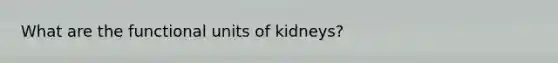 What are the functional units of kidneys?