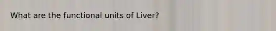 What are the functional units of Liver?