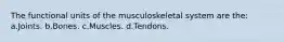 The functional units of the musculoskeletal system are the: a.Joints. b.Bones. c.Muscles. d.Tendons.