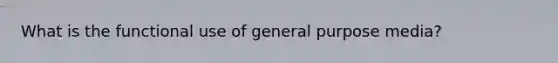 What is the functional use of general purpose media?