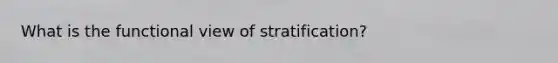 What is the functional view of stratification?