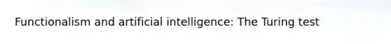 Functionalism and <a href='https://www.questionai.com/knowledge/k0E97rRs0w-artificial-intelligence' class='anchor-knowledge'>artificial intelligence</a>: The Turing test