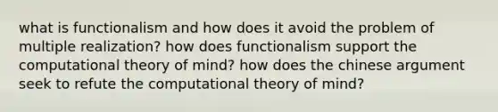 what is functionalism and how does it avoid the problem of multiple realization? how does functionalism support the computational theory of mind? how does the chinese argument seek to refute the computational theory of mind?