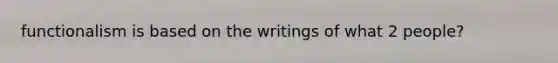 functionalism is based on the writings of what 2 people?