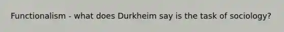 Functionalism - what does Durkheim say is the task of sociology?