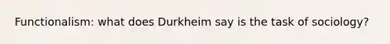 Functionalism: what does Durkheim say is the task of sociology?