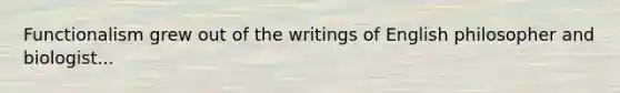 Functionalism grew out of the writings of English philosopher and biologist...