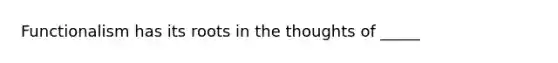 Functionalism has its roots in the thoughts of _____