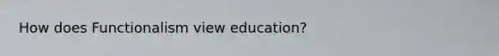 How does Functionalism view education?