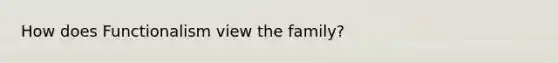 How does Functionalism view the family?