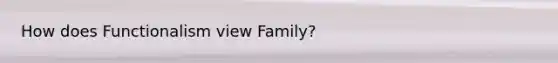 How does Functionalism view Family?