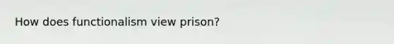 How does functionalism view prison?