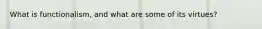 What is functionalism, and what are some of its virtues?