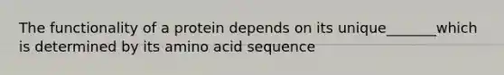 The functionality of a protein depends on its unique_______which is determined by its amino acid sequence