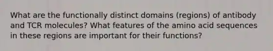 What are the functionally distinct domains (regions) of antibody and TCR molecules? What features of the amino acid sequences in these regions are important for their functions?