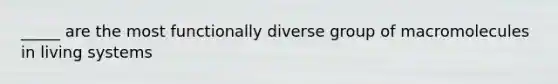 _____ are the most functionally diverse group of macromolecules in living systems