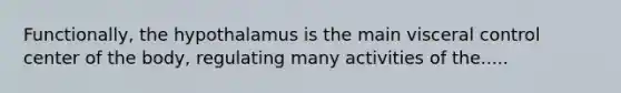 Functionally, the hypothalamus is the main visceral control center of the body, regulating many activities of the.....