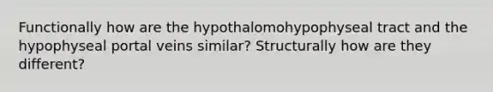 Functionally how are the hypothalomohypophyseal tract and the hypophyseal portal veins similar? Structurally how are they different?