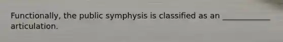 Functionally, the public symphysis is classified as an ____________ articulation.