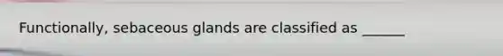 Functionally, sebaceous glands are classified as ______