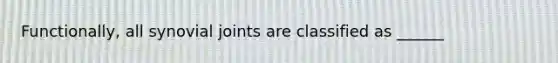 Functionally, all synovial joints are classified as ______