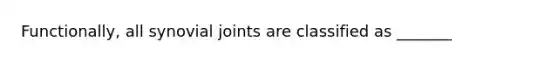 Functionally, all synovial joints are classified as _______