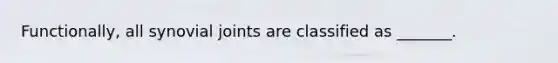 Functionally, all synovial joints are classified as _______.