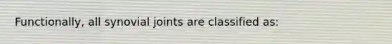 Functionally, all synovial joints are classified as: