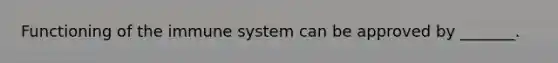 Functioning of the immune system can be approved by _______.