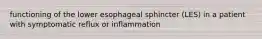 functioning of the lower esophageal sphincter (LES) in a patient with symptomatic reflux or inflammation