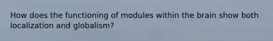 How does the functioning of modules within the brain show both localization and globalism?