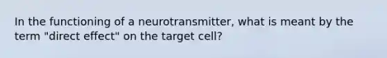 In the functioning of a neurotransmitter, what is meant by the term "direct effect" on the target cell?