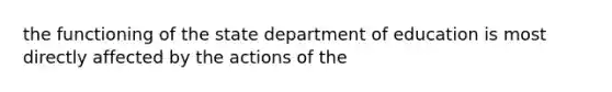 the functioning of the state department of education is most directly affected by the actions of the