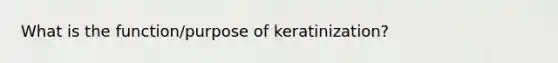 What is the function/purpose of keratinization?