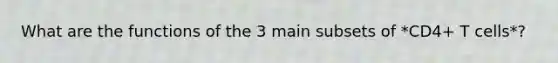 What are the functions of the 3 main subsets of *CD4+ T cells*?