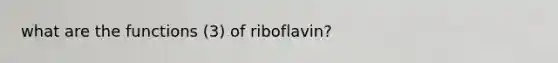 what are the functions (3) of riboflavin?