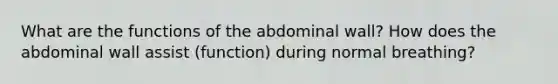 What are the functions of the abdominal wall? How does the abdominal wall assist (function) during normal breathing?