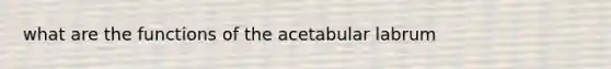 what are the functions of the acetabular labrum