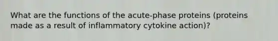 What are the functions of the acute-phase proteins (proteins made as a result of inflammatory cytokine action)?