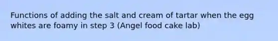 Functions of adding the salt and cream of tartar when the egg whites are foamy in step 3 (Angel food cake lab)