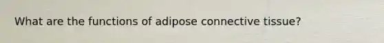 What are the functions of adipose connective tissue?