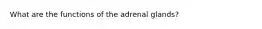 What are the functions of the adrenal glands?