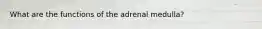 What are the functions of the adrenal medulla?
