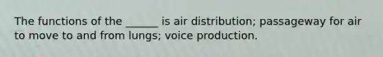 The functions of the ______ is air distribution; passageway for air to move to and from lungs; voice production.