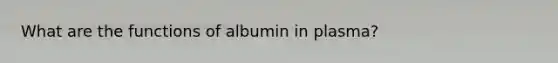 What are the functions of albumin in plasma?