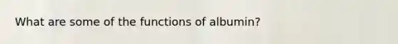 What are some of the functions of albumin?