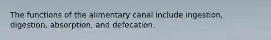 The functions of the alimentary canal include ingestion, digestion, absorption, and defecation.