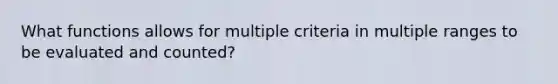 What functions allows for multiple criteria in multiple ranges to be evaluated and counted?