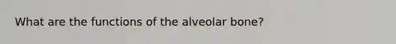 What are the functions of the alveolar bone?