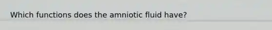 Which functions does the amniotic fluid have?